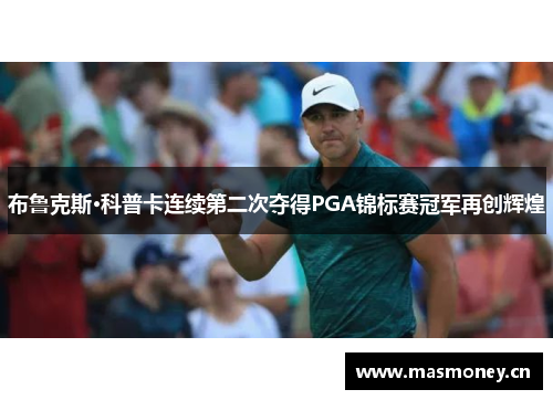 布鲁克斯·科普卡连续第二次夺得PGA锦标赛冠军再创辉煌 布鲁克斯·科普卡连续第二次夺得PGA锦标赛冠军再创辉煌