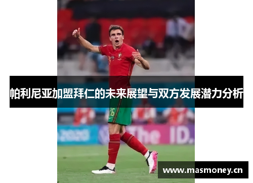 帕利尼亚加盟拜仁的未来展望与双方发展潜力分析 帕利尼亚加盟拜仁的未来展望与双方发展潜力分析