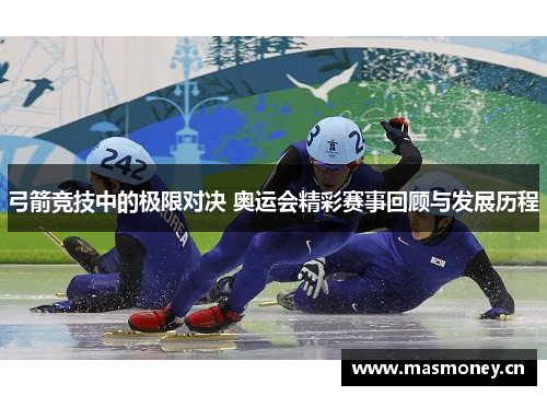 弓箭竞技中的极限对决 奥运会精彩赛事回顾与发展历程