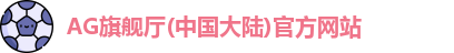 AG旗舰厅(中国大陆)官方网站